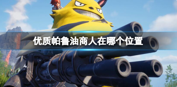 幻兽帕鲁优质帕鲁油商人位置介绍