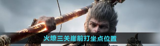 《黑神话悟空》火燎三关崖前打坐点位置