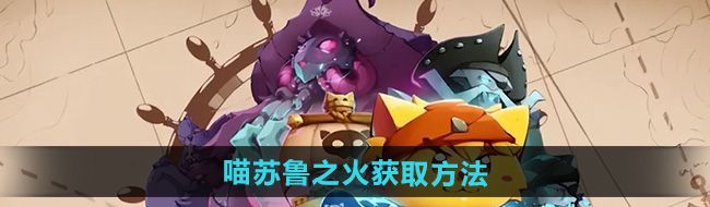 《猫咪斗恶龙3》喵苏鲁之火获取方法