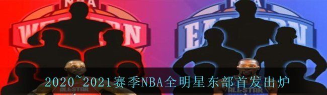 2020~2021赛季NBA全明星东部首发出炉