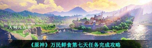 《原神》万民鲜食第七天任务完成攻略