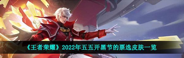 《王者荣耀》2022年五五开黑节的票选皮肤一览