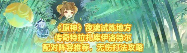 《原神》5.0夜魂试炼地方传奇特拉扎库伊洛特尔配对阵容推荐，无伤打法攻略