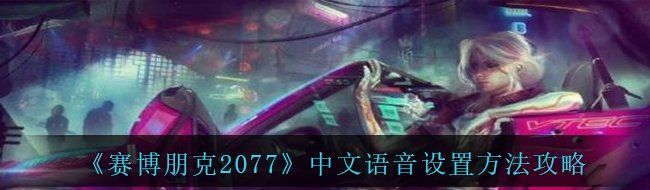 《赛博朋克2077》中文语音设置方法攻略