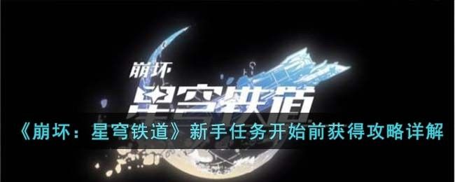 崩坏星穹铁道新手任务开始前怎么获得-新手任务开始前获得攻略详解