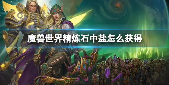 魔兽世界精炼石中盐获取攻略