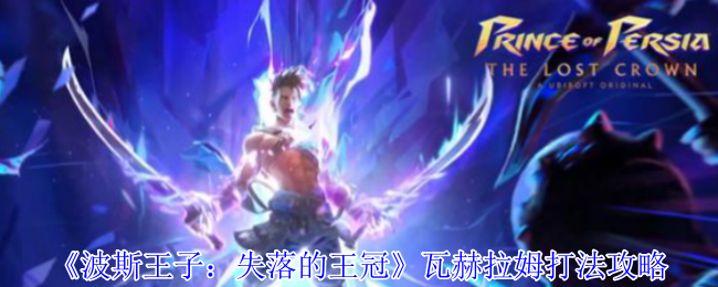 《波斯王子：失落的王冠》瓦赫拉姆打法攻略