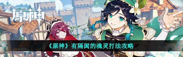 《原神》有隔阂的魂灵打法攻略