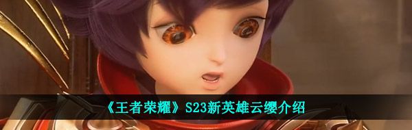 《王者荣耀》S23新英雄云缨介绍