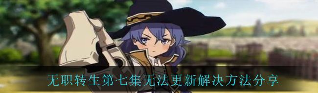 无职转生第七集无法更新解决方法分享