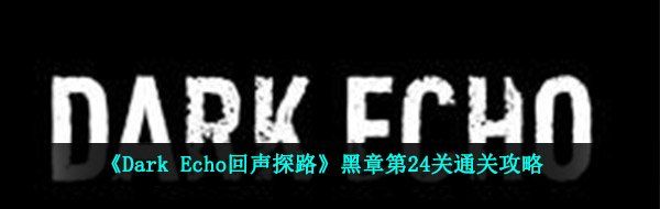 《Dark Echo回声探路》黑章第24关通关攻略