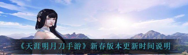 《天涯明月刀手游》新春版本更新时间说明