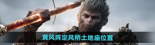 《黑神话悟空》黄风阵定风桥土地庙位置一览	