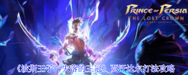 《波斯王子：失落的王冠》贾汗达尔打法攻略