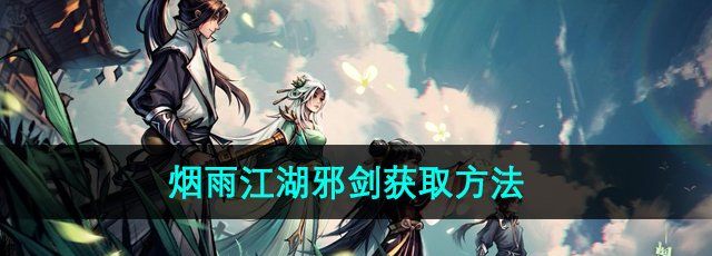 《烟雨江湖》邪剑获取方法