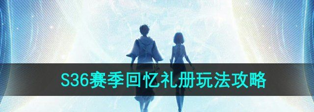 《王者荣耀》S36赛季回忆礼册玩法攻略