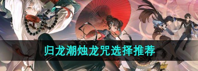 《归龙潮》烛龙咒选择推荐