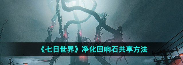 《七日世界》净化回响石共享方法