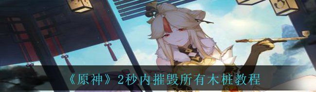 《原神》2秒内摧毁所有木桩教程