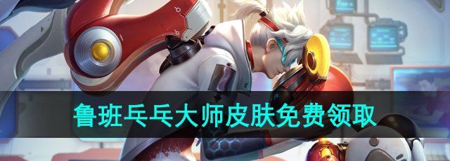 《王者荣耀》鲁班乓乓大师皮肤免费领取方法