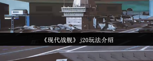 《现代战舰》j20玩法介绍