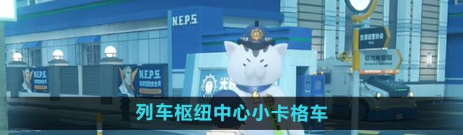 《绝区零》列车枢纽中心小卡格车收集攻略