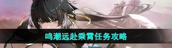 《鸣潮》远赴乘霄任务攻略