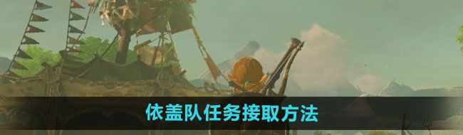 《塞尔达传说：荒野之息》依盖队任务接取方法