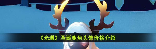 《光遇》圣诞鹿角头饰价格介绍