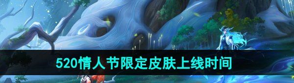 《王者荣耀》2024年520情人节限定皮肤上架时间