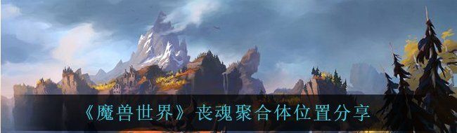 《魔兽世界》丧魂聚合体位置分享