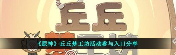 《原神》丘丘梦工坊活动参与入口分享
