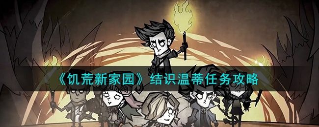 饥荒：新家园结识温蒂任务怎么通过