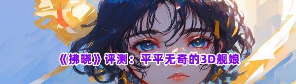 《拂晓》评测：平平无奇的3D舰娘
