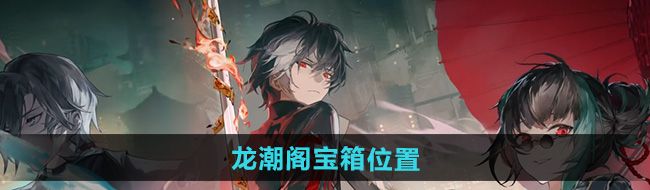 《归龙潮》龙潮阁宝箱位置