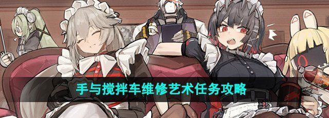 《绝区零》手与搅拌车维修艺术任务攻略