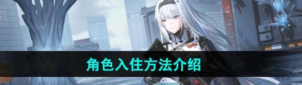 《尘白禁区》角色入住方法介绍