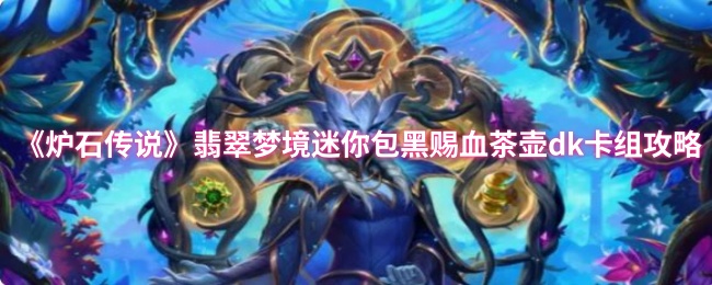 《炉石传说》翡翠梦境迷你包黑赐血茶壶dk卡组攻略