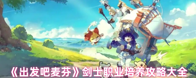 《出发吧麦芬》剑士职业培养攻略大全