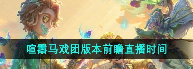 《第五人格》喧嚣马戏团版本前瞻直播时间