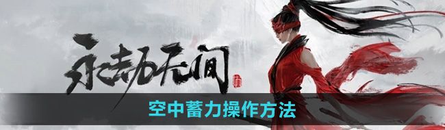 《永劫无间手游》空中蓄力操作方法