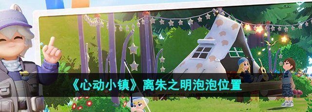 《心动小镇》离朱之明泡泡位置介绍