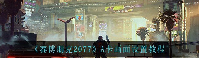 《赛博朋克2077》A卡画面设置教程