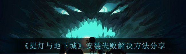 《提灯与地下城》安装失败解决方法分享