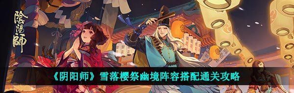 《阴阳师》雪落樱祭幽境阵容搭配通关攻略