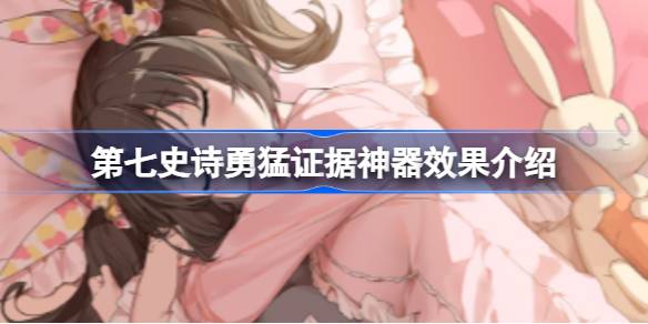 第七史诗神器勇猛证据有什么用 第七史诗勇猛证据神器效果介绍