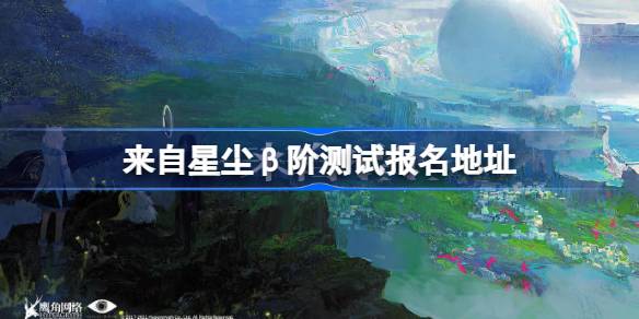 来自星尘β阶测试报名方法 来自星尘β阶测试报名地址
