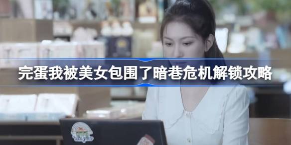 完蛋我被美女包围了暗巷危机怎么解锁 暗巷危机解锁攻略