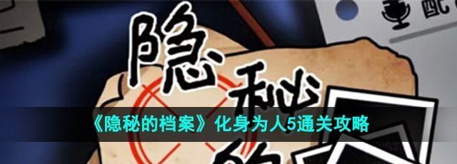 《隐秘的档案》化身为人5通关攻略
