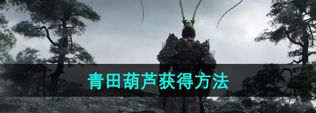 《黑神话悟空》青田葫芦获得方法